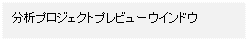 テキスト ボックス: 分析プロジェクトプレビューウインドウ